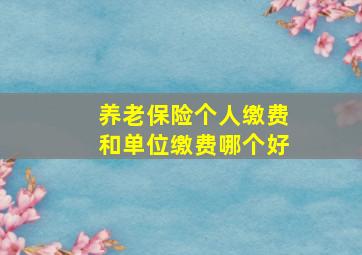 养老保险个人缴费和单位缴费哪个好