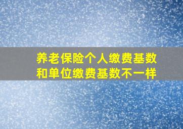 养老保险个人缴费基数和单位缴费基数不一样