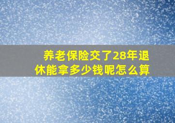 养老保险交了28年退休能拿多少钱呢怎么算