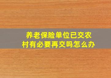 养老保险单位已交农村有必要再交吗怎么办