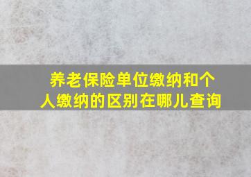 养老保险单位缴纳和个人缴纳的区别在哪儿查询