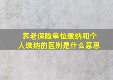 养老保险单位缴纳和个人缴纳的区别是什么意思