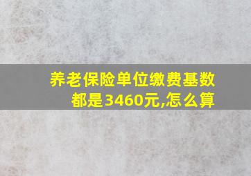 养老保险单位缴费基数都是3460元,怎么算