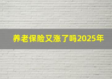 养老保险又涨了吗2025年