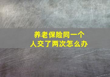 养老保险同一个人交了两次怎么办