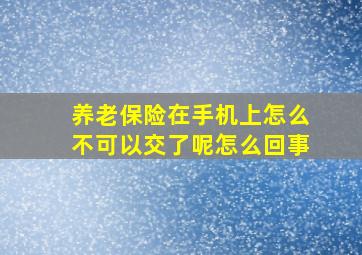 养老保险在手机上怎么不可以交了呢怎么回事