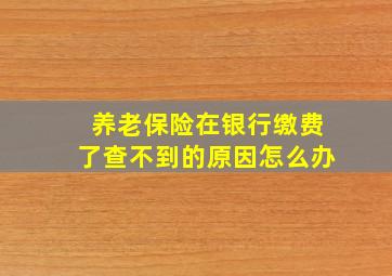 养老保险在银行缴费了查不到的原因怎么办