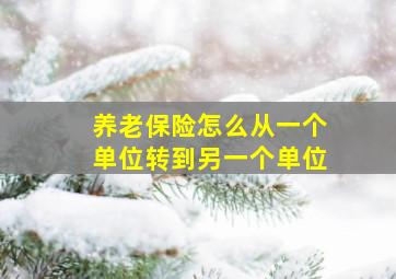 养老保险怎么从一个单位转到另一个单位