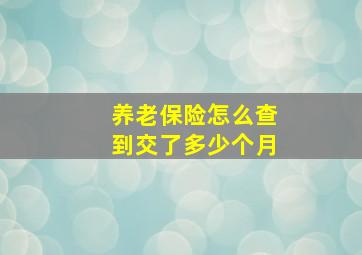 养老保险怎么查到交了多少个月