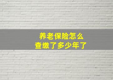 养老保险怎么查缴了多少年了