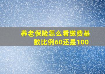 养老保险怎么看缴费基数比例60还是100