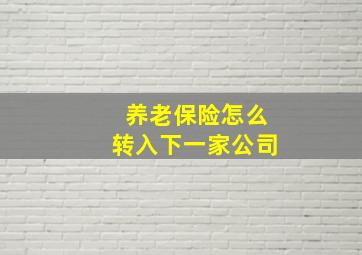 养老保险怎么转入下一家公司