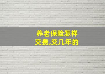 养老保险怎样交费,交几年的