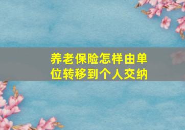 养老保险怎样由单位转移到个人交纳