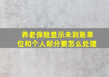 养老保险显示未到账单位和个人部分要怎么处理