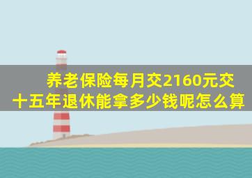 养老保险每月交2160元交十五年退休能拿多少钱呢怎么算