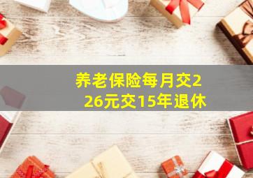 养老保险每月交226元交15年退休