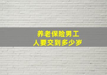 养老保险男工人要交到多少岁