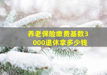 养老保险缴费基数3000退休拿多少钱