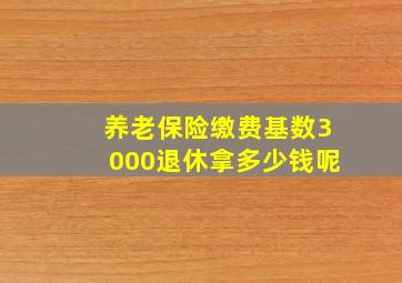 养老保险缴费基数3000退休拿多少钱呢