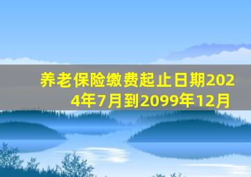 养老保险缴费起止日期2024年7月到2099年12月