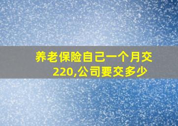 养老保险自己一个月交220,公司要交多少