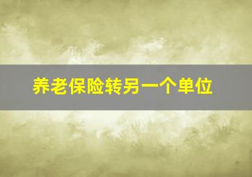 养老保险转另一个单位