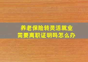 养老保险转灵活就业需要离职证明吗怎么办