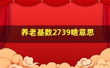 养老基数2739啥意思