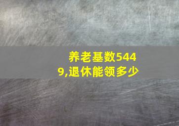 养老基数5449,退休能领多少