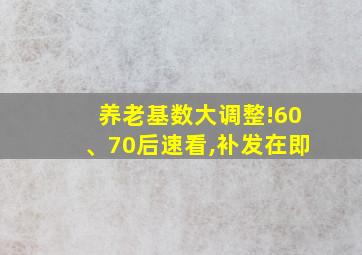 养老基数大调整!60、70后速看,补发在即