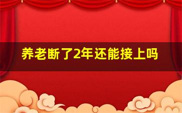 养老断了2年还能接上吗