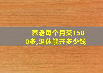 养老每个月交1500多,退休能开多少钱