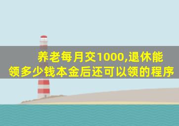 养老每月交1000,退休能领多少钱本金后还可以领的程序