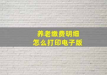 养老缴费明细怎么打印电子版