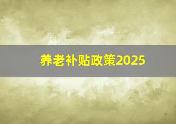 养老补贴政策2025