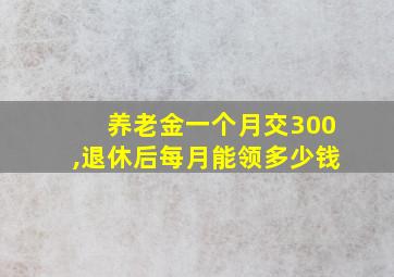 养老金一个月交300,退休后每月能领多少钱