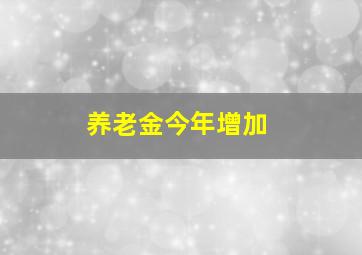 养老金今年增加