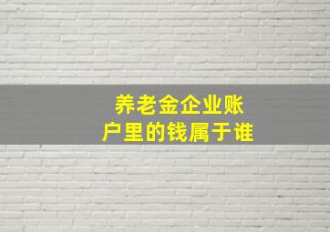 养老金企业账户里的钱属于谁