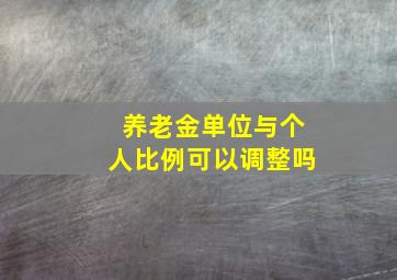 养老金单位与个人比例可以调整吗