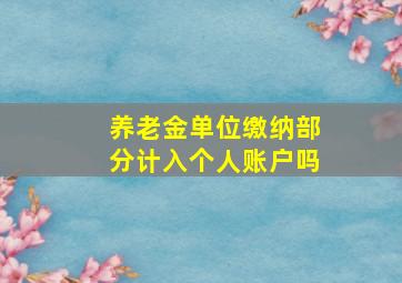 养老金单位缴纳部分计入个人账户吗