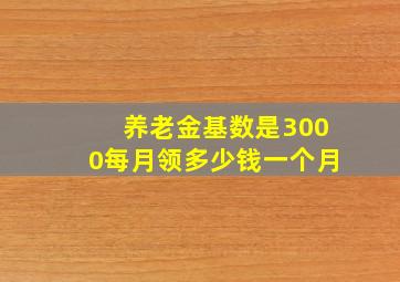 养老金基数是3000每月领多少钱一个月