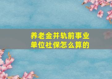 养老金并轨前事业单位社保怎么算的