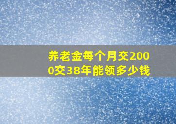 养老金每个月交2000交38年能领多少钱