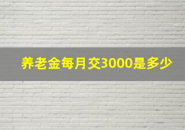 养老金每月交3000是多少