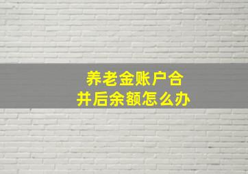 养老金账户合并后余额怎么办