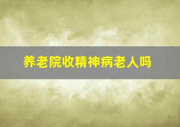 养老院收精神病老人吗