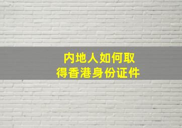 内地人如何取得香港身份证件