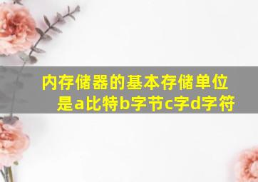 内存储器的基本存储单位是a比特b字节c字d字符