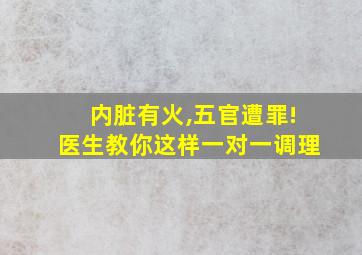 内脏有火,五官遭罪!医生教你这样一对一调理